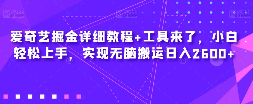 爱奇艺掘金详细教程+工具来了，小白轻松上手，实现无脑搬运日入2600+-火山资源库