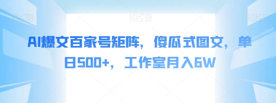 AI爆文百家号矩阵，傻瓜式图文，单日500+，工作室月入6W【揭秘】-火山资源库