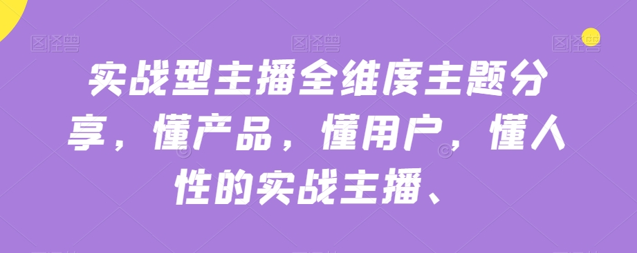 实战型主播全维度主题分享，懂产品，懂用户，懂人性的实战主播-火山资源库