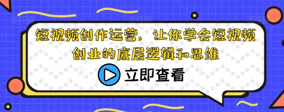 短视频创作运营，让你学会短视频创业的底层逻辑和思维-火山资源库