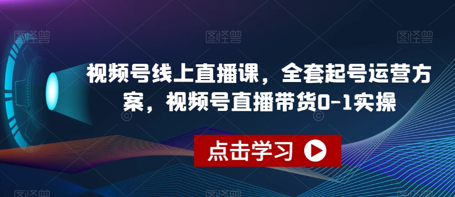 视频号线上直播课，全套起号运营方案，视频号直播带货0-1实操-火山资源库