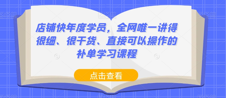 店铺快年度学员，全网唯一讲得很细、很干货、直接可以操作的补单学习课程-火山资源库