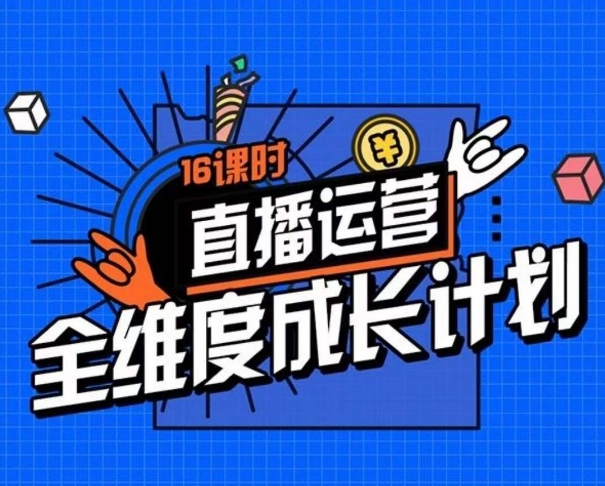 直播运营全维度成长计划，16课时精细化直播间运营策略拆解零基础运营成长-火山资源库