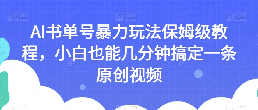 AI书单号暴力玩法保姆级教程，小白也能几分钟搞定一条原创视频【揭秘】-火山资源库