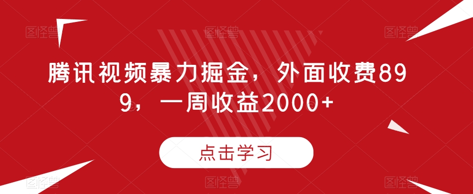 腾讯视频暴力掘金，外面收费899，一周收益2000+【揭秘】-火山资源库