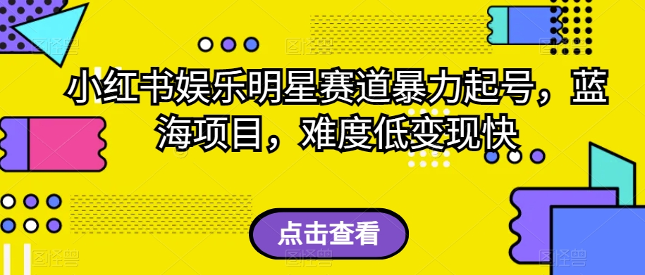 小红书娱乐明星赛道暴力起号，蓝海项目，难度低变现快【揭秘】-火山资源库