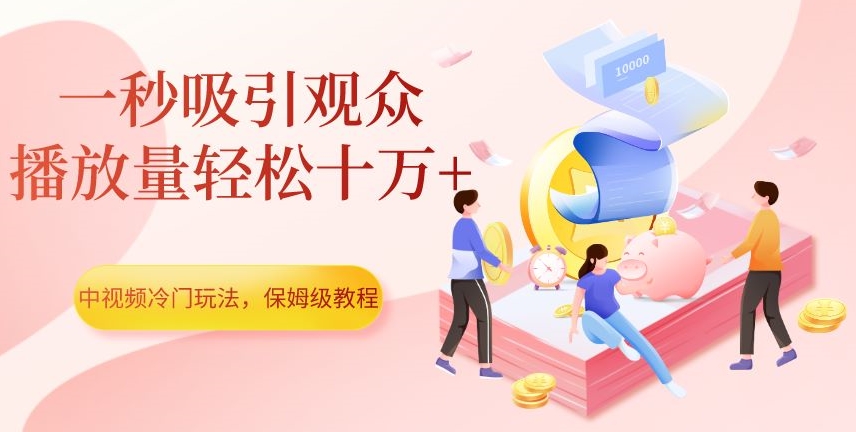 中视频冷门玩法，一秒吸引观众，播放量轻松十万+，保姆级教程【揭秘】-火山资源库