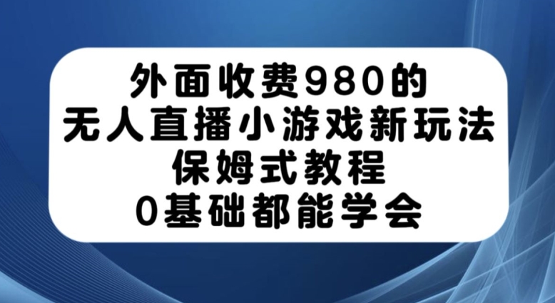 外面收费980的无人直播小游戏新玩法，保姆式教程，0基础都能学会【揭秘】-火山资源库