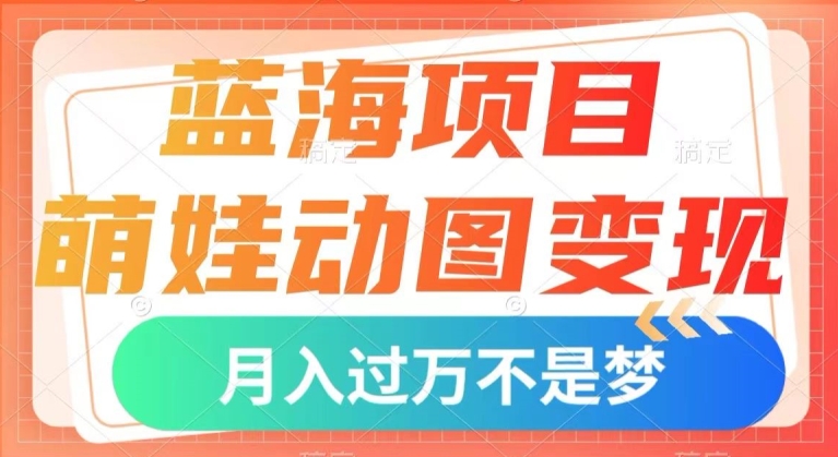 蓝海项目，萌娃动图变现，几分钟一个视频，小白也可直接入手，月入1w+【揭秘】-火山资源库