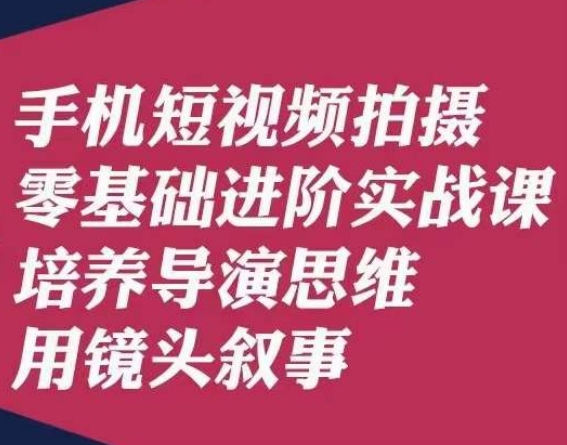 手机短视频拍摄零基础进阶实战课，培养导演思维用镜头叙事唐先生-火山资源库