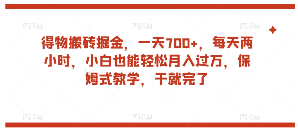 得物搬砖掘金，一天700+，每天两小时，小白也能轻松月入过万，保姆式教学，干就完了-火山资源库