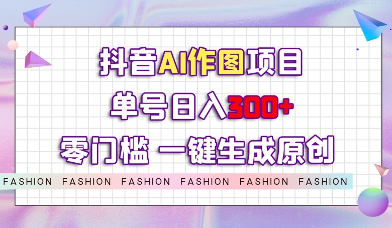 抖音AI作图项目，0门槛单号日入300+，一键生成原创图文【揭秘】-火山资源库