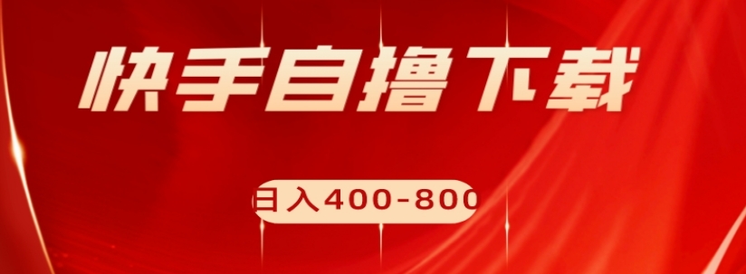快手自撸下载项目，每天花一个小时，日入400-800【揭秘】-火山资源库