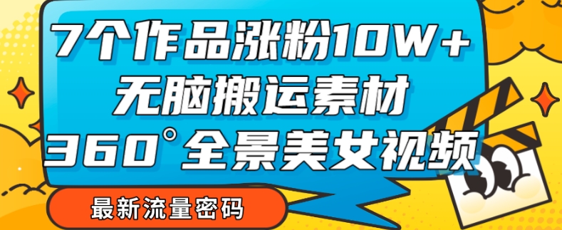 7个作品涨粉10W+，无脑搬运素材，全景美女视频爆款玩法分享【揭秘】-火山资源库