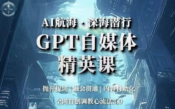 AI航海·深海潜行，GPT自媒体精英课，全网首创调教心流法3.0-火山资源库