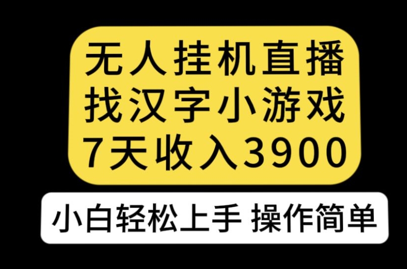 无人直播找汉字小游戏新玩法，7天收益3900，小白轻松上手人人可操作【揭秘】-火山资源库