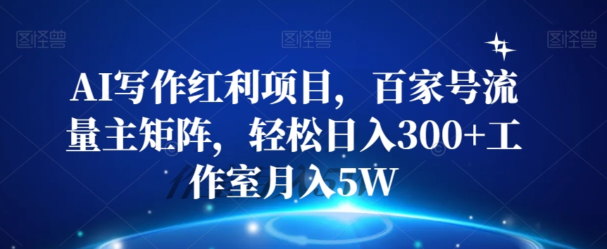 AI写作红利项目，百家号流量主矩阵，轻松日入300+工作室月入5W【揭秘】-火山资源库