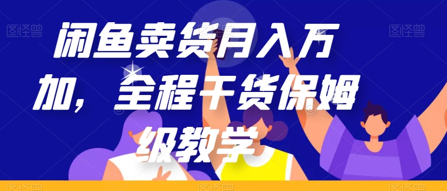 闲鱼卖货月入万加，全程干货保姆级教学【揭秘】-火山资源库