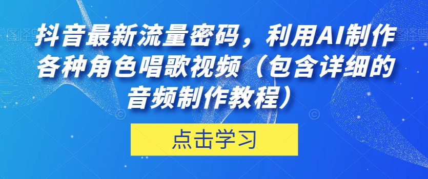 抖音最新流量密码，利用AI制作各种角色唱歌视频（包含详细的音频制作教程）【揭秘】-火山资源库