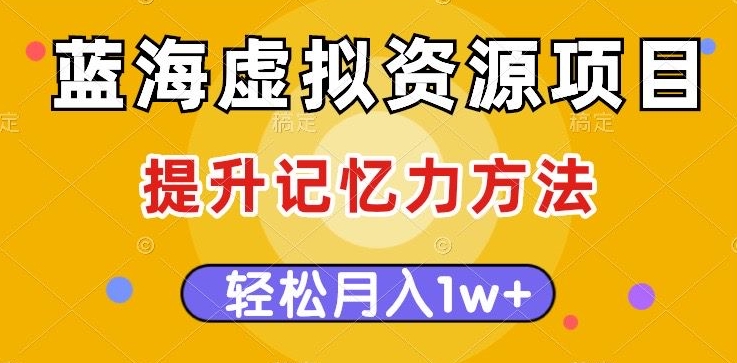 蓝海虚拟资源项目，提升记忆力方法，多种变现方式，轻松月入1w+【揭秘】-火山资源库
