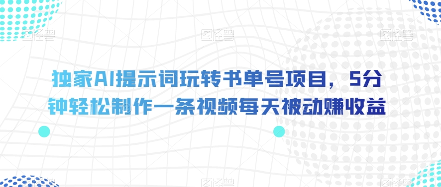 独家AI提示词玩转书单号项目，5分钟轻松制作一条视频每天被动赚收益【揭秘】-火山资源库