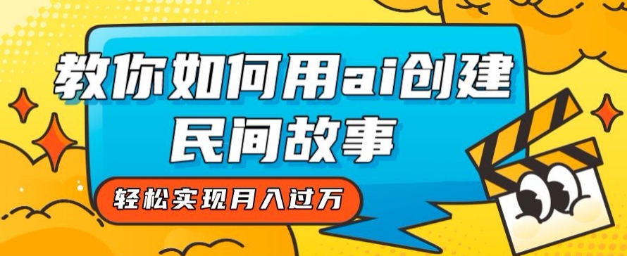 全新思路，教你如何用ai创建民间故事，轻松实现月入过万【揭秘】-火山资源库