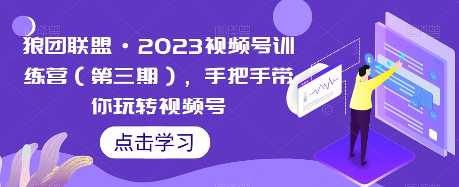 狼团联盟·2023视频号训练营（第三期），手把手带你玩转视频号-火山资源库
