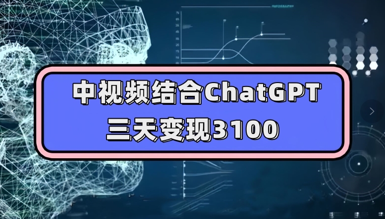 中视频结合ChatGPT，三天变现3100，人人可做玩法思路实操教学【揭秘】-火山资源库