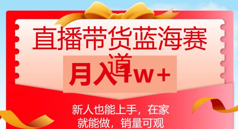 直播带货蓝海赛道，新人也能上手，在家就能做，销量可观，月入1w【揭秘】-火山资源库