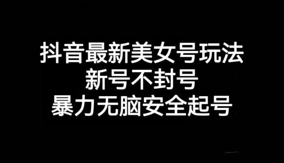 抖音最新美女号玩法，新号不封号，暴力无脑安全起号【揭秘】-火山资源库