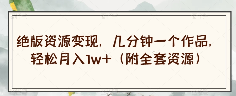 绝版资源变现，几分钟一个作品，轻松月入1w+（附全套资源）【揭秘】-火山资源库