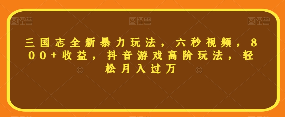 三国志全新暴力玩法，六秒视频，800+收益，抖音游戏高阶玩法，轻松月入过万【揭秘】-火山资源库