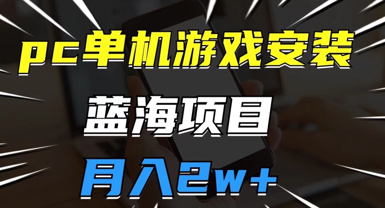 pc单机游戏安装包，蓝海项目，操作简单，小白可直接上手，月入2w【揭秘】-火山资源库