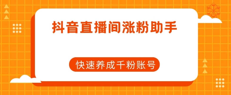 抖音直播间涨粉助手，快速养成千粉账号-火山资源库