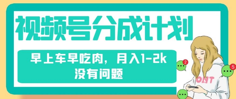 视频号分成计划，纯搬运不需要剪辑去重，早上车早吃肉，月入1-2k没有问题-火山资源库