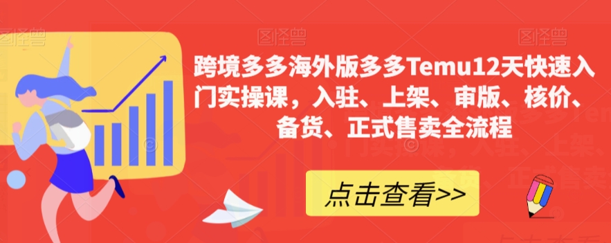 跨境多多海外版多多Temu12天快速入门实操课，入驻、上架、审版、核价、备货、正式售卖全流程-火山资源库