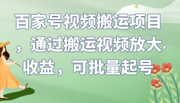 百家号视频搬运项目，通过搬运视频放大收益，可批量起号【揭秘】-火山资源库