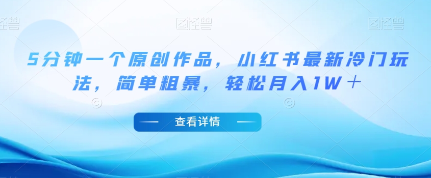 5分钟一个原创作品，小红书最新冷门玩法，简单粗暴，轻松月入1W＋【揭秘】-火山资源库