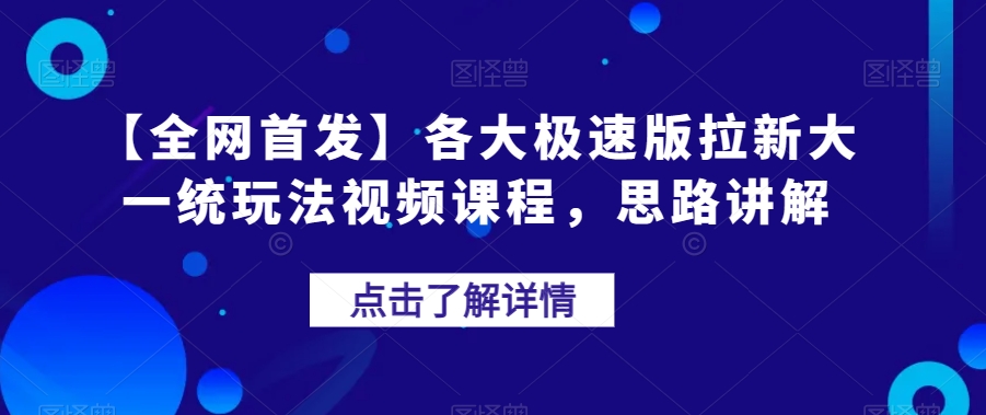 【全网首发】各大极速版拉新大一统玩法视频课程，思路讲解【揭秘】-火山资源库