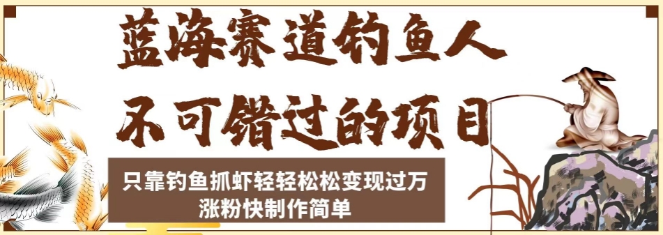 蓝海赛道钓鱼人不可错过的项目，只靠钓鱼抓虾轻轻松松变现过万，涨粉快制作简单【揭秘】-火山资源库