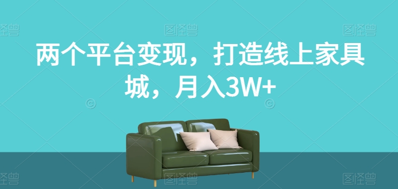 两个平台变现，打造线上家具城，月入3W+【揭秘】-火山资源库