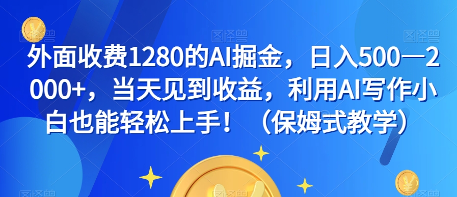 外面收费1280的AI掘金，日入500—2000+，当天见到收益，利用AI写作小白也能轻松上手！（保姆式教学）-火山资源库