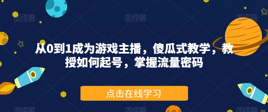 从0到1成为游戏主播，傻瓜式教学，教授如何起号，掌握流量密码-火山资源库