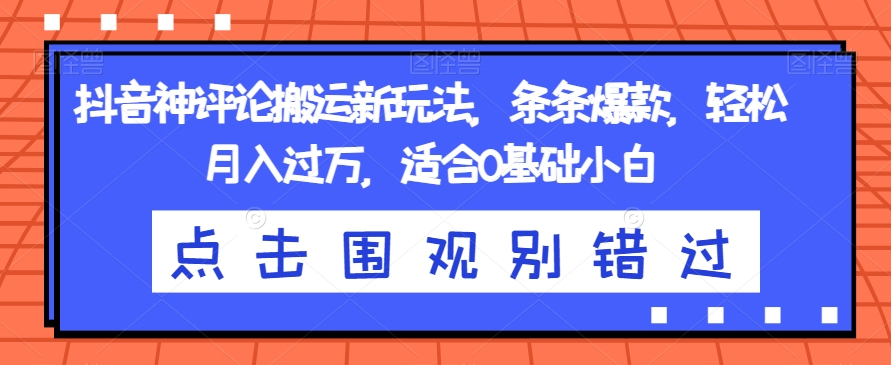 抖音神评论搬运新玩法，条条爆款，轻松月入过万，适合0基础小白【揭秘】-火山资源库