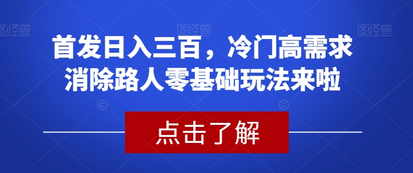 首发日入三百，冷门高需求消除路人零基础玩法来啦【揭秘】-火山资源库