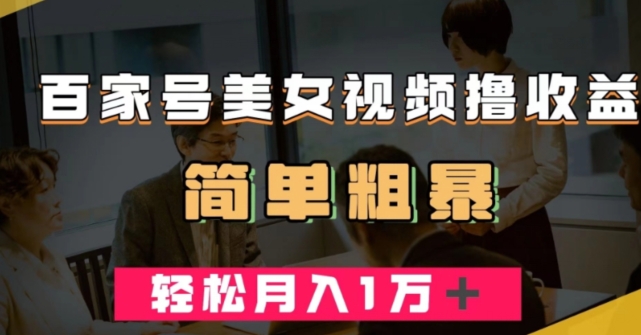 百家号美女视频撸收益，几分钟一条视频，轻松月入万元【揭秘】-火山资源库