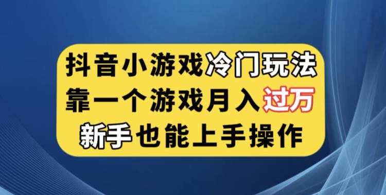 抖音小游戏冷门玩法，靠一个游戏月入过万，新手也能轻松上手【揭秘】-火山资源库