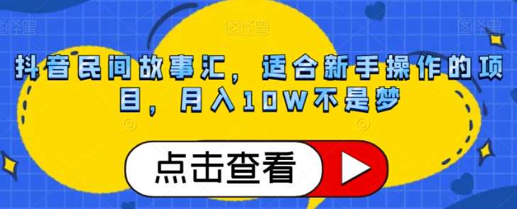 抖音民间故事汇，适合新手操作的项目，月入10W不是梦【揭秘】-火山资源库
