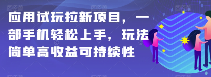 应用试玩拉新项目，一部手机轻松上手，玩法简单高收益可持续性【揭秘】-火山资源库
