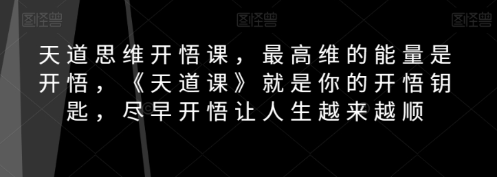 天道思维开悟课，最高维的能量是开悟，《天道课》就是你的开悟钥匙，尽早开悟让人生越来越顺-火山资源库